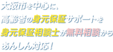 大阪市を中心に、高齢者の身元保証サポートを完全に無料から身元保証相談士が親身に対応します。お気軽にお問い合わせください。